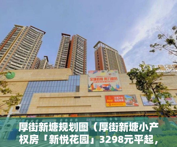 厚街新塘规划图（厚街新塘小产权房「新悦花园」3298元平起，总价低至13 ）小产权房多久可以办证，