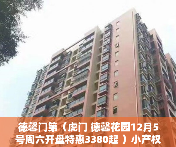 德馨门第（虎门 德馨花园12月5号周六开盘特惠3380起 ）小产权开发多久完工，