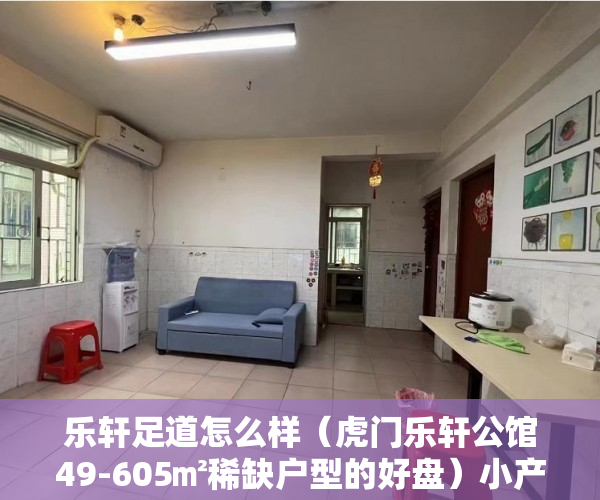 乐轩足道怎么样（虎门乐轩公馆49-605㎡稀缺户型的好盘）小产权期限多久，