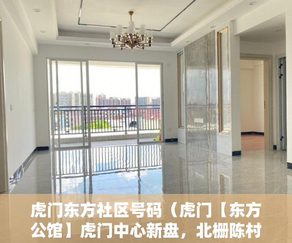 虎门东方社区号码（虎门【东方公馆】虎门中心新盘，北栅陈村牌坊旁 ）驿小产权房怎么样，