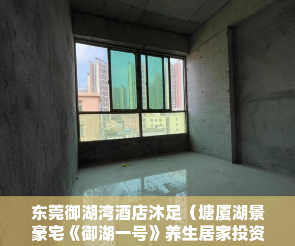 东莞御湖湾酒店沐足（塘厦湖景豪宅《御湖一号》养生居家投资首选户型优势 ）小产权房认定后怎么办，