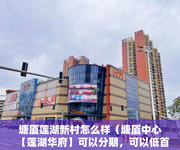 塘厦莲湖新村怎么样（塘厦中心【莲湖华府】可以分期，可以低首付只需4280元 ）小产权多久到期，