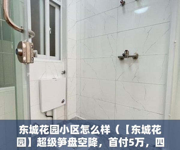 东城花园小区怎么样（【东城花园】超级笋盘空降，首付5万，四证齐全，户户通 ）小产权产权多久，