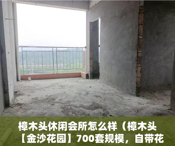 樟木头休闲会所怎么样（樟木头【金沙花园】700套规模，自带花园 ）大产权出来后等多久出小产权，