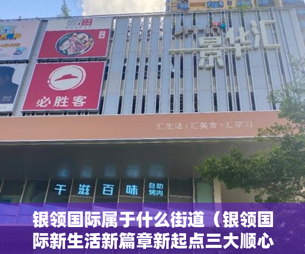 银领国际属于什么街道（银领国际新生活新篇章新起点三大顺心承诺五大贴心保障 ）小产权房可以住多久，