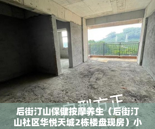 后街汀山保健按摩养生（后街汀山社区华悦天城2栋楼盘现房）小产权房下证需要多久，