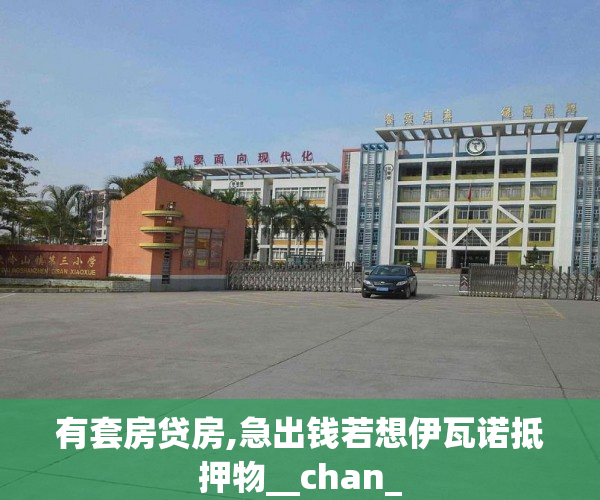 有套房贷房,急出钱若想伊瓦诺抵押物__chan_