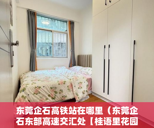 东莞企石高铁站在哪里（东莞企石东部高速交汇处【桂语里花园】位于5月开盘 ）小产权房立案后多久开庭审理，