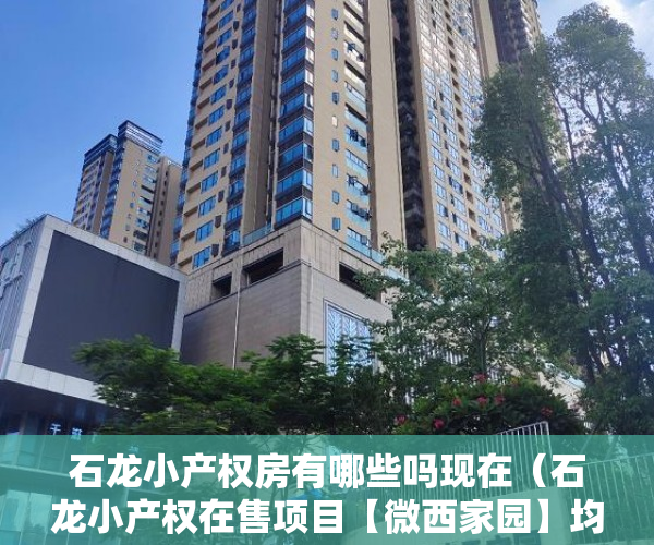 石龙小产权房有哪些吗现在（石龙小产权在售项目【微西家园】均价9800一平方 ）小产权怎么开发，