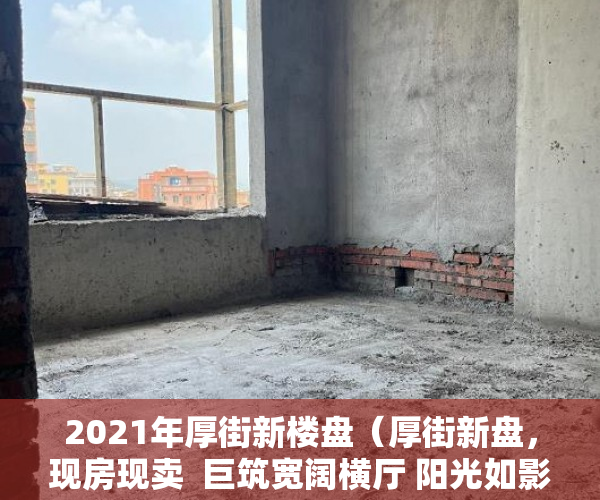 2021年厚街新楼盘（厚街新盘，现房现卖  巨筑宽阔横厅 阳光如影随形 ）深圳小产权房产权多久，