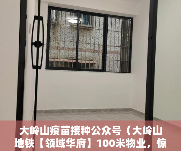 大岭山疫苗接种公众号（大岭山地铁【领域华府】100米物业，惊爆价3600㎡， ）镇上有小产权房卖了后悔怎么办，