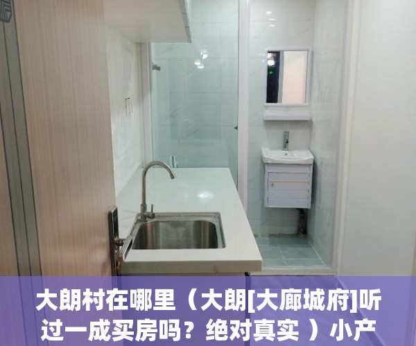 大朗村在哪里（大朗[大廊城府]听过一成买房吗？绝对真实 ）小产权该怎么处理，