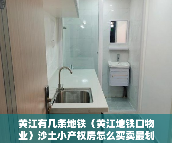 黄江有几条地铁（黄江地铁口物业）沙土小产权房怎么买卖最划算，