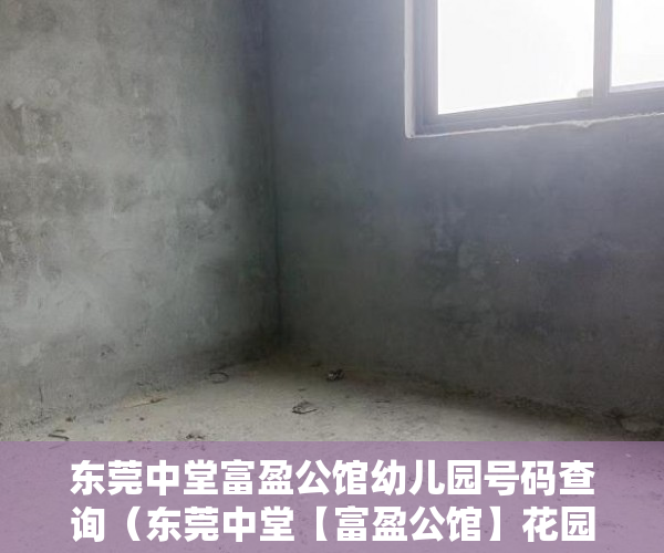 东莞中堂富盈公馆幼儿园号码查询（东莞中堂【富盈公馆】花园洋房 20000一平方 ）老赖小产权房可以查封过多久能拍卖，