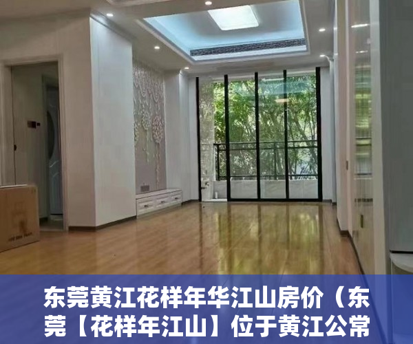 东莞黄江花样年华江山房价（东莞【花样年江山】位于黄江公常路）小产权一般可以住多久，
