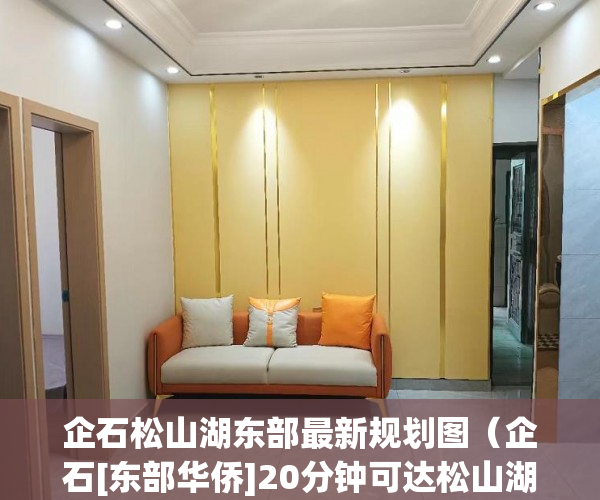 企石松山湖东部最新规划图（企石[东部华侨]20分钟可达松山湖中心，全城最高性价比房 ）2020小产权房年限多久，