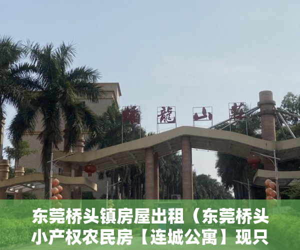 东莞桥头镇房屋出租（东莞桥头小产权农民房【连城公寓】现只要4800一平方 ）深圳小产权房子挂多久才能卖掉，