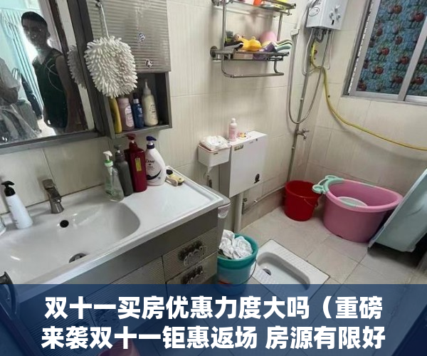 双十一买房优惠力度大吗（重磅来袭双十一钜惠返场 房源有限好房源错过再 ）社区小产权房多久能办房产证，