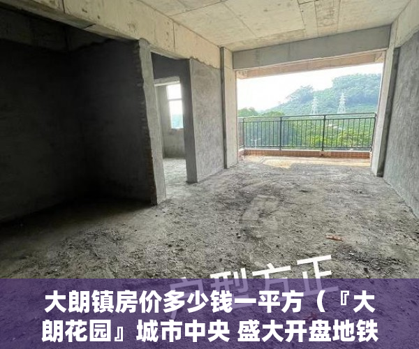 大朗镇房价多少钱一平方（『大朗花园』城市中央 盛大开盘地铁房）小产权是多久，