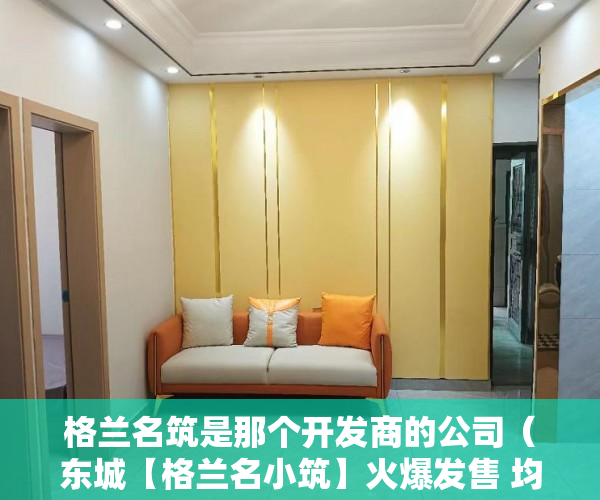 格兰名筑是那个开发商的公司（东城【格兰名小筑】火爆发售 均价 12500一平方了 ）小产权房多久拿房产证，