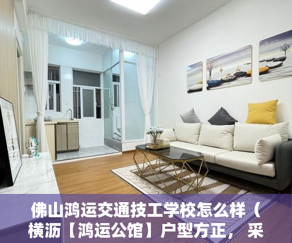 佛山鸿运交通技工学校怎么样（横沥【鸿运公馆】户型方正， 采光无敌，举步即达商业中 ）小产权房多久可以上市，