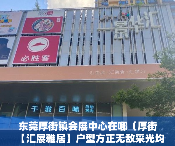 东莞厚街镇会展中心在哪（厚街【汇展雅居】户型方正无敌采光均价4680元 ）小产权继承换证多久办好，