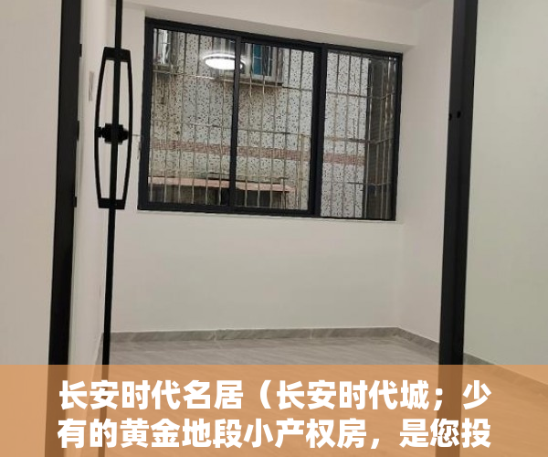 长安时代名居（长安时代城；少有的黄金地段小产权房，是您投资自住的 ）小产权房子到期怎么办，