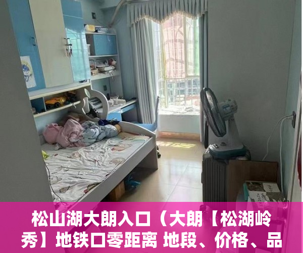 松山湖大朗入口（大朗【松湖岭秀】地铁口零距离 地段、价格、品质独领风 ）小产权房后期怎么办，