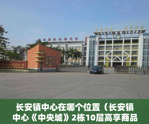 长安镇中心在哪个位置（长安镇中心《中央城》2栋10层高享商品房配套 ）深圳小产权房学位锁定多久，