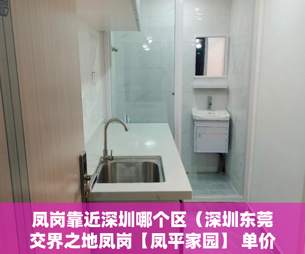 凤岗靠近深圳哪个区（深圳东莞交界之地凤岗【凤平家园】 单价4700每平米起 ）拍卖小产权房怎么查封，