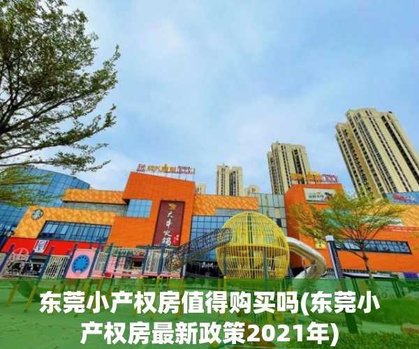 东莞小产权房值得购买吗(东莞小产权房最新政策2021年) 东莞小产权房值得购买吗(东莞小产权房最新政策2021年)