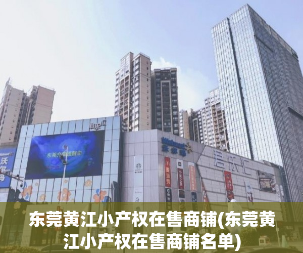 东莞黄江小产权在售商铺(东莞黄江小产权在售商铺名单) 东莞黄江小产权在售商铺(东莞黄江小产权在售商铺名单)