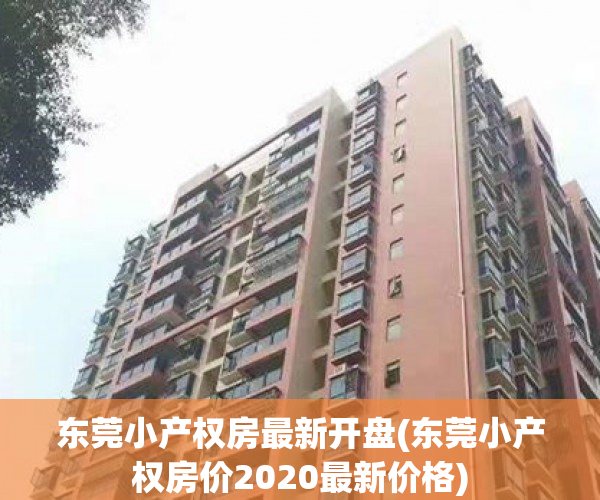 东莞小产权房最新开盘(东莞小产权房价2020最新价格) 东莞小产权房最新开盘(东莞小产权房价2020最新价格)