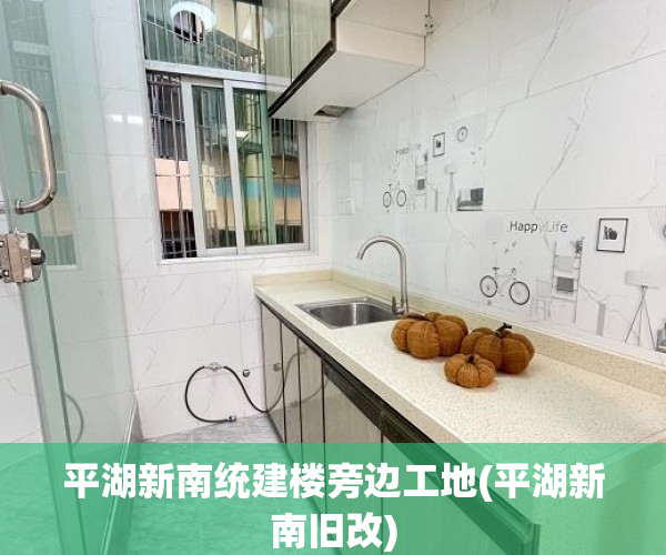 平湖新南统建楼旁边工地(平湖新南旧改)
