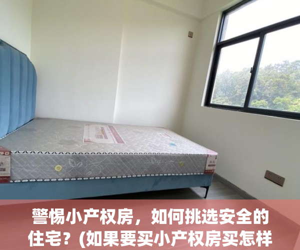 警惕小产权房，如何挑选安全的住宅？(如果要买小产权房买怎样的比较好?)