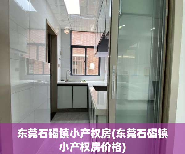 东莞石碣镇小产权房(东莞石碣镇小产权房价格) 东莞石碣镇小产权房(东莞石碣镇小产权房价格)