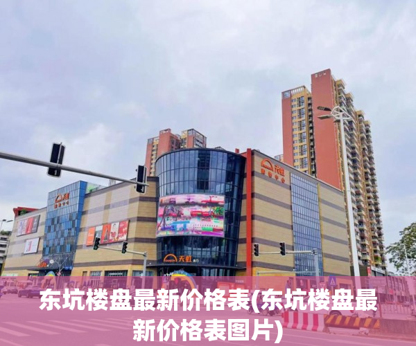 东坑楼盘最新价格表(东坑楼盘最新价格表图片) 东坑楼盘最新价格表(东坑楼盘最新价格表图片)