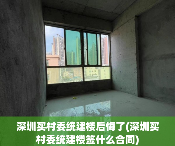 深圳买村委统建楼后悔了(深圳买村委统建楼签什么合同) 深圳买村委统建楼后悔了(深圳买村委统建楼签什么合同)
