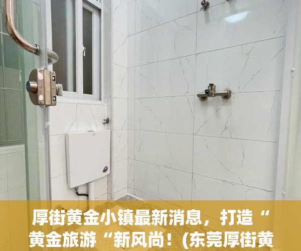 厚街黄金小镇最新消息，打造“黄金旅游“新风尚！(东莞厚街黄金城)