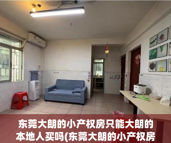 东莞大朗的小产权房只能大朗的本地人买吗(东莞大朗的小产权房只能大朗的本地人买吗知乎)