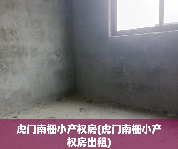 虎门南栅小产权房(虎门南栅小产权房出租) 虎门南栅小产权房(虎门南栅小产权房出租)