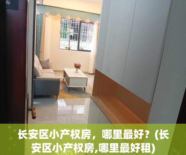 长安区小产权房，哪里最好？(长安区小产权房,哪里最好租)