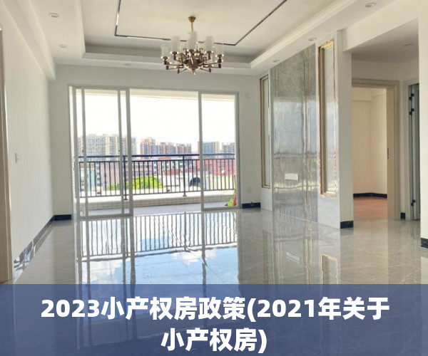 2023小产权房政策(2021年关于小产权房) 2023小产权房政策(2021年关于小产权房)