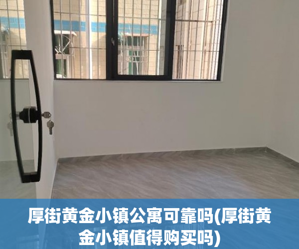 厚街黄金小镇公寓可靠吗(厚街黄金小镇值得购买吗)