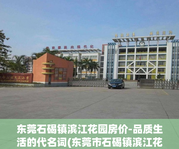 东莞石碣镇滨江花园房价-品质生活的代名词(东莞市石碣镇滨江花园二手房报价)
