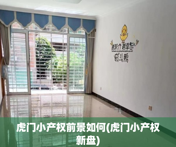虎门小产权前景如何(虎门小产权新盘) 虎门小产权前景如何(虎门小产权新盘)