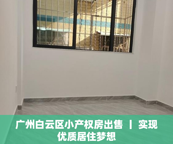 广州白云区小产权房出售 丨 实现优质居住梦想