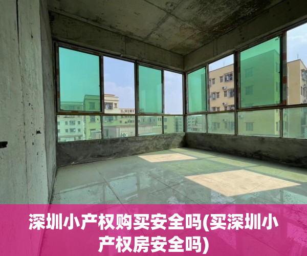 深圳小产权购买安全吗(买深圳小产权房安全吗) 深圳小产权购买安全吗(买深圳小产权房安全吗)