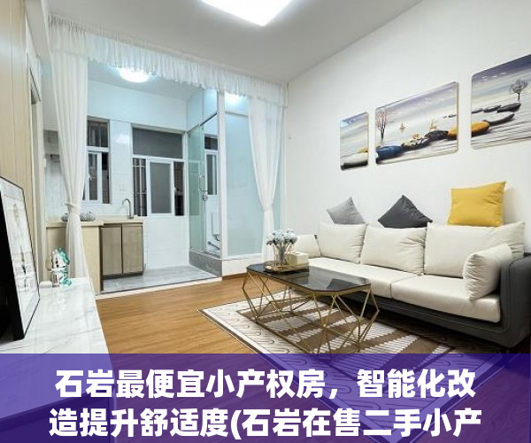 石岩最便宜小产权房，智能化改造提升舒适度(石岩在售二手小产权房)