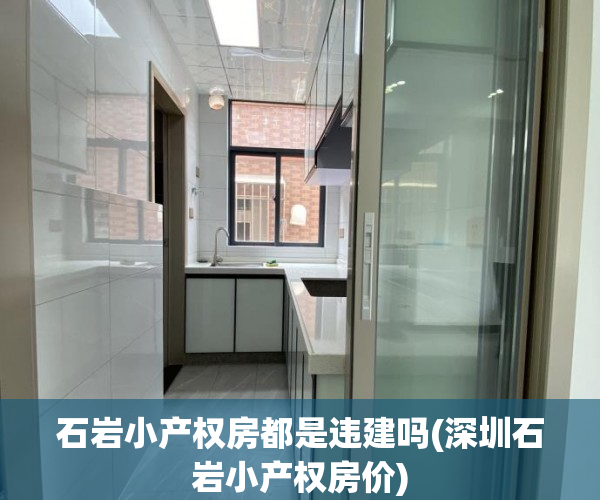 石岩小产权房都是违建吗(深圳石岩小产权房价) 石岩小产权房都是违建吗(深圳石岩小产权房价)